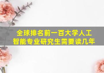 全球排名前一百大学人工智能专业研究生需要读几年