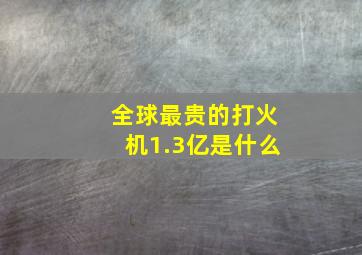 全球最贵的打火机1.3亿是什么