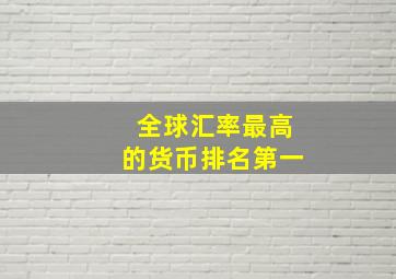 全球汇率最高的货币排名第一