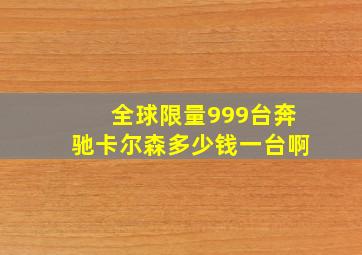 全球限量999台奔驰卡尔森多少钱一台啊