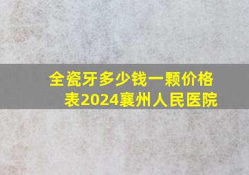 全瓷牙多少钱一颗价格表2024襄州人民医院