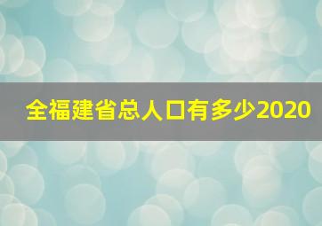 全福建省总人口有多少2020