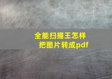 全能扫描王怎样把图片转成pdf