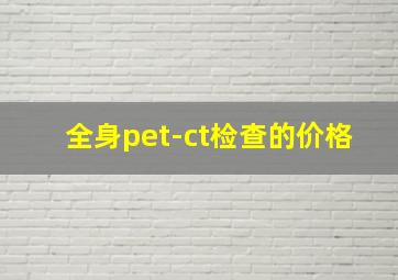 全身pet-ct检查的价格