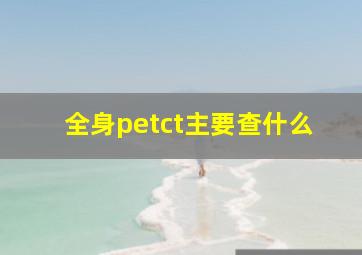 全身petct主要查什么