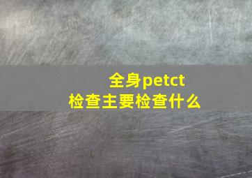 全身petct检查主要检查什么