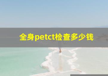 全身petct检查多少钱