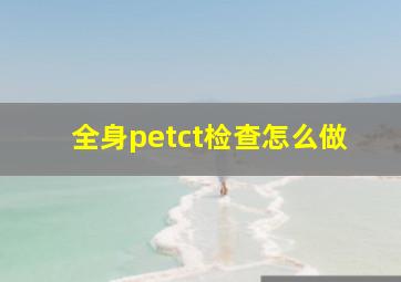 全身petct检查怎么做