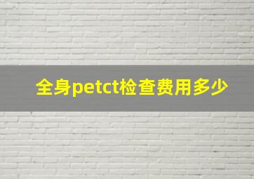 全身petct检查费用多少