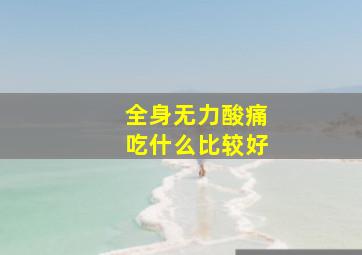 全身无力酸痛吃什么比较好