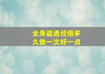 全身疏通经络多久做一次好一点