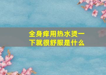 全身痒用热水烫一下就很舒服是什么