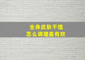 全身皮肤干燥怎么调理最有效