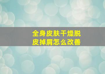 全身皮肤干燥脱皮掉屑怎么改善