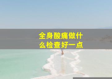 全身酸痛做什么检查好一点