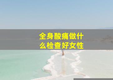 全身酸痛做什么检查好女性