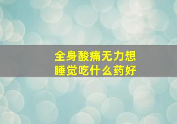 全身酸痛无力想睡觉吃什么药好