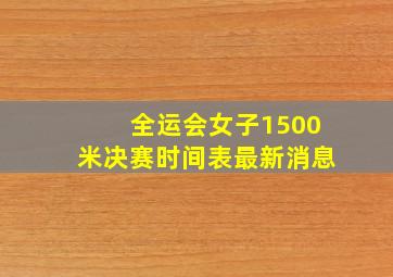 全运会女子1500米决赛时间表最新消息