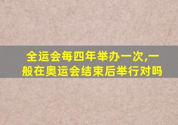 全运会每四年举办一次,一般在奥运会结束后举行对吗