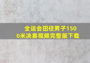 全运会田径男子1500米决赛视频完整版下载