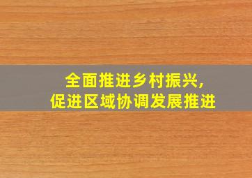 全面推进乡村振兴,促进区域协调发展推进