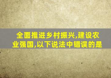 全面推进乡村振兴,建设农业强国,以下说法中错误的是