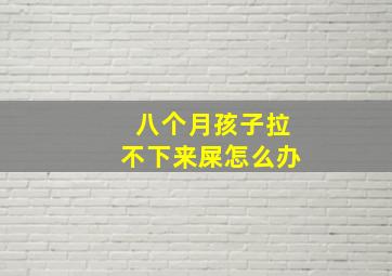 八个月孩子拉不下来屎怎么办