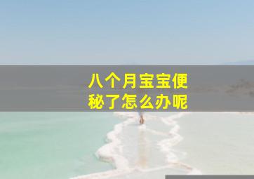 八个月宝宝便秘了怎么办呢