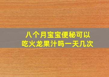 八个月宝宝便秘可以吃火龙果汁吗一天几次