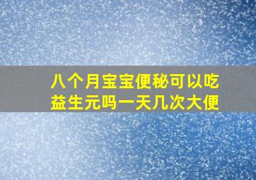 八个月宝宝便秘可以吃益生元吗一天几次大便