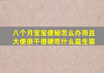 八个月宝宝便秘怎么办而且大便很干很硬吃什么益生菌