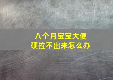 八个月宝宝大便硬拉不出来怎么办