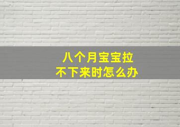 八个月宝宝拉不下来时怎么办