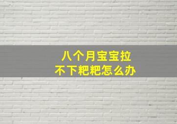 八个月宝宝拉不下粑粑怎么办