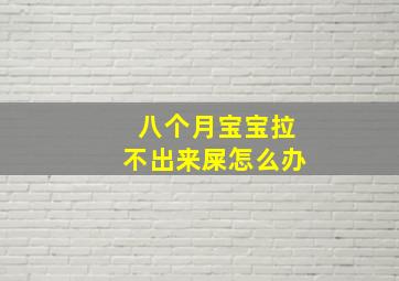 八个月宝宝拉不出来屎怎么办