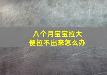 八个月宝宝拉大便拉不出来怎么办