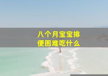 八个月宝宝排便困难吃什么