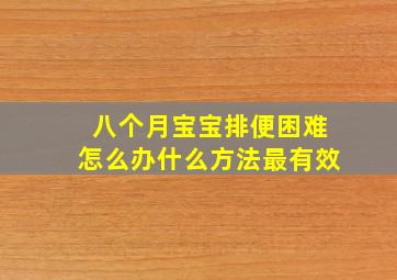 八个月宝宝排便困难怎么办什么方法最有效