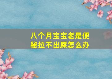 八个月宝宝老是便秘拉不出屎怎么办