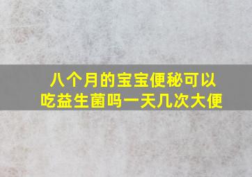 八个月的宝宝便秘可以吃益生菌吗一天几次大便