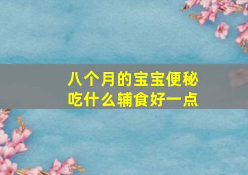 八个月的宝宝便秘吃什么辅食好一点