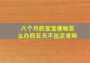 八个月的宝宝便秘怎么办四五天不拉正常吗