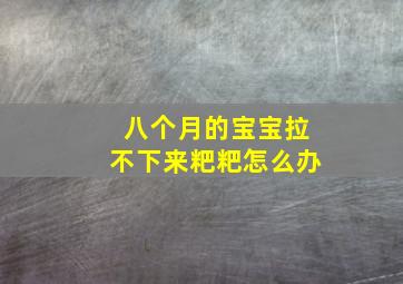 八个月的宝宝拉不下来粑粑怎么办