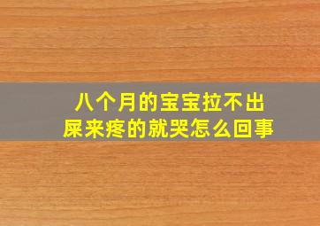 八个月的宝宝拉不出屎来疼的就哭怎么回事