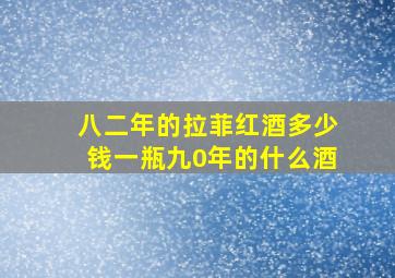 八二年的拉菲红酒多少钱一瓶九0年的什么酒