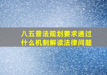 八五普法规划要求通过什么机制解读法律问题