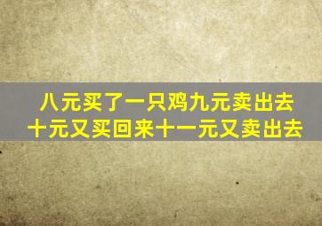 八元买了一只鸡九元卖出去十元又买回来十一元又卖出去