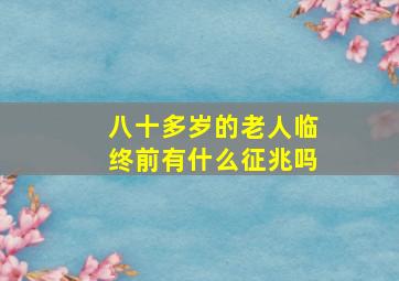 八十多岁的老人临终前有什么征兆吗