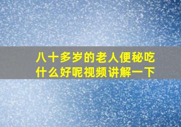 八十多岁的老人便秘吃什么好呢视频讲解一下