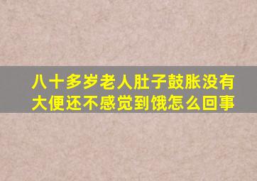 八十多岁老人肚子鼓胀没有大便还不感觉到饿怎么回事